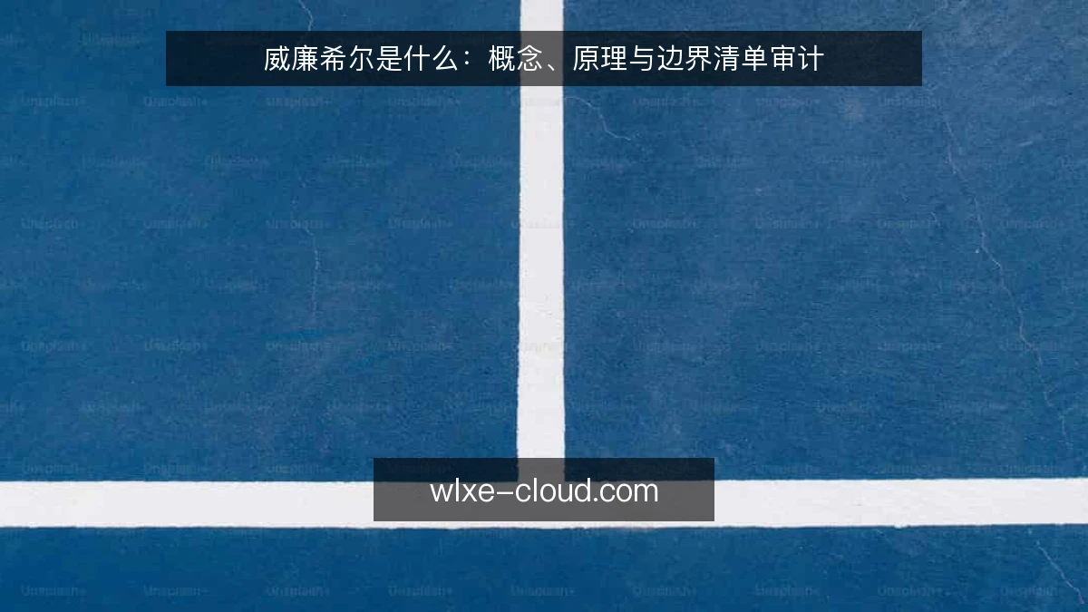 威廉希尔是什么:概念、原理与边界清单审计