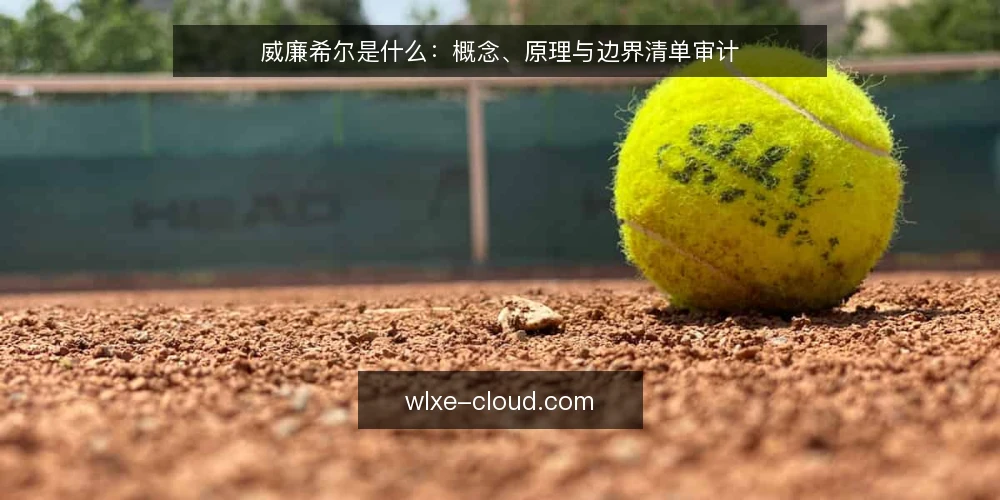 威廉希尔是什么:概念、原理与边界清单审计 — 为什么现在需要重新理解威廉希尔 配图
