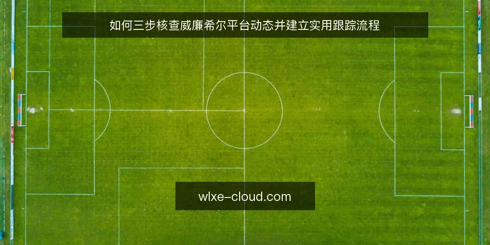 如何三步核查威廉希尔平台动态并建立实用跟踪流程 — 准备:明确你的关注目标与信息边界 配图