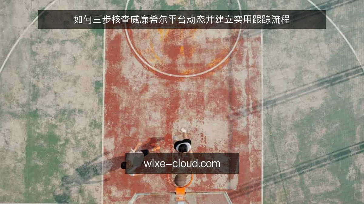 如何三步核查威廉希尔平台动态并建立实用跟踪流程
