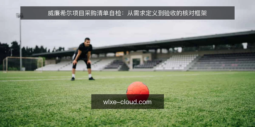 威廉希尔项目采购清单自检:从需求定义到验收的核对框架 — 第一步:界定真实需求边界 配图