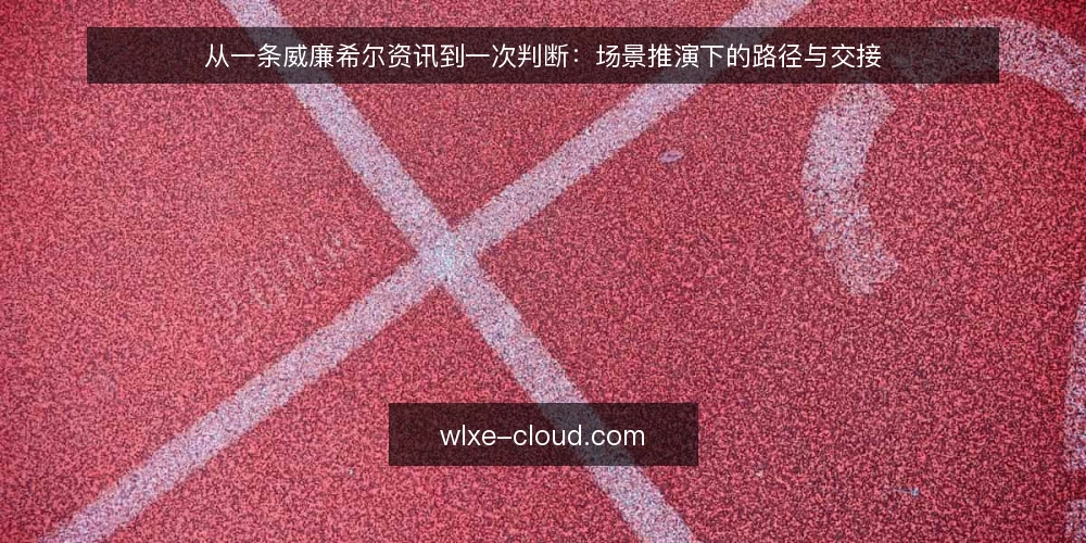 从一条威廉希尔资讯到一次判断:场景推演下的路径与交接 — 场景起点:一条威廉希尔资讯落在桌面上 配图