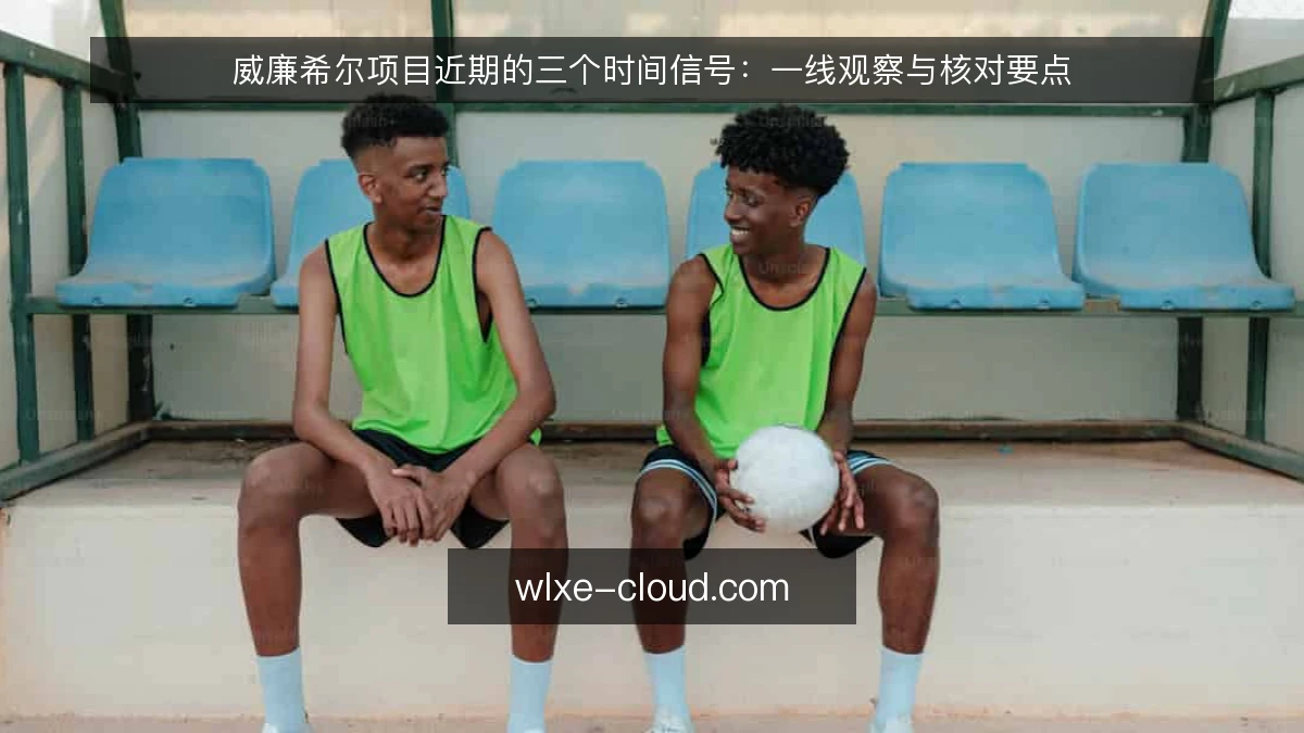 威廉希尔项目近期的三个时间信号:一线观察与核对要点