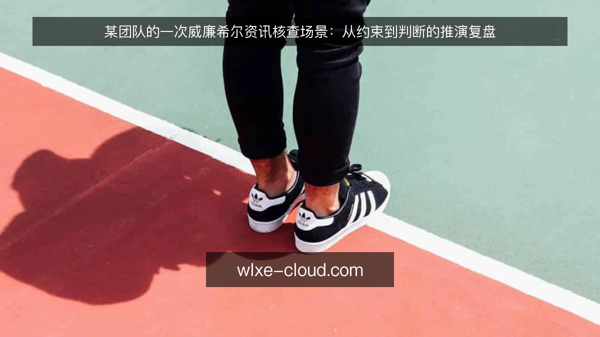 某团队的一次威廉希尔资讯核查场景:从约束到判断的推演复盘
