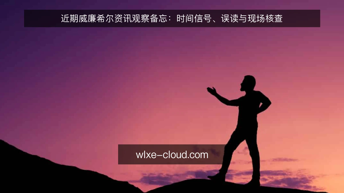 近期威廉希尔资讯观察备忘：时间信号、误读与现场核查