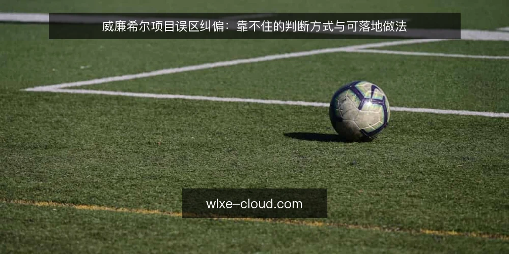 威廉希尔项目误区纠偏:靠不住的判断方式与可落地做法 — 先看清误区的来源 配图